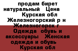 продам бирет натуральный › Цена ­ 1 500 - Курская обл., Железногорский р-н, Железногорск г. Одежда, обувь и аксессуары » Женская одежда и обувь   . Курская обл.